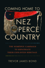 Coming Home to Nez Perce Country: The Niimiipuu Campaign to Repatriate Their Exploited Heritage By Trevor J. Bond Cover Image