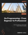 Go Programming - From Beginner to Professional - Second Edition: Learn everything you need to build modern software using Go Cover Image