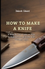 How to make a Knife: A Step By Step Guide on How to Make Knives at Home with Common Tools Cover Image