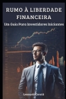 Rumo à Liberdade Financeira: Um Guia Para Investidores Iniciantes Cover Image