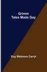 Grimm Tales Made Gay By Guy Wetmore Carryl Cover Image