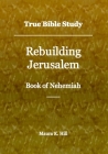 True Bible Study - Rebuilding Jerusalem Book of Nehemiah By Maura K. Hill Cover Image