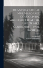 The Saintly Life Of Mrs. Margaret Goldolphin, Abridged From 'the Life Of Mrs. Godolphin' [by J.j. Daniell] Cover Image