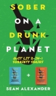 Sober On A Drunk Planet: Quit Lit 2-In-1 Sobriety Series: An Uncommon Alcohol Self-Help Guide For Sober Curious Through To Alcohol Addiction Re By Sean Alexander Cover Image