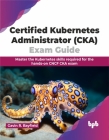Certified Kubernetes Administrator (Cka) Exam Guide: Master the Kubernetes Skills Required for the Hands-On Cncf CKA Exam Cover Image