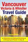Vancouver, Victoria & Whistler Travel Guide: canada, british columbia, california, washington, seattle By Stacey Hilton Cover Image