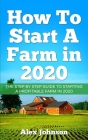 How To Start A Farm In 2020: The Step by Step Guide To Starting A Profitable Farm In 2020 Author: Alex Johnson Cover Image
