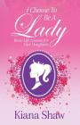 I Choose To Be a Lady: Basic Life Lessons for Our Daughters By Kiana Shaw Cover Image