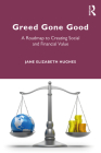 Greed Gone Good: A Roadmap to Creating Social and Financial Value By Jane Elizabeth Hughes Cover Image