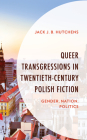 Queer Transgressions in Twentieth-Century Polish Fiction: Gender, Nation, Politics By Jack J. B. Hutchens Cover Image