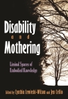 Disability and Mothering: Liminal Spaces of Embodied Knowledge (Critical Perspectives on Disability) By Cynthia Lewiecki-Wilson (Editor), Jen Cellio-Miller (Editor) Cover Image