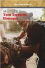 True Stories of Teen Terrorist Hostages (True Teen Stories) By Kristin Thiel Cover Image