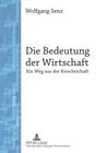 Die Bedeutung Der Wirtschaft: Ein Weg Aus Der Knechtschaft By Wolfgang Senz Cover Image