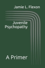 Juvenile Psychopathy: A Primer By Jamie L. Flexon Cover Image