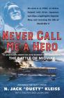 Never Call Me a Hero: A Legendary American Dive-Bomber Pilot Remembers the Battle of Midway By N. Jack "Dusty" Kleiss, Timothy Orr, Laura Orr Cover Image