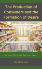 The Production of Consumers and the Formation of Desire: A Neo-Thomist Perspective By Christine Darr Cover Image