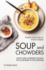 Warm Your Belly With These Soup And Chowders: Soups And Chowder Recipes You Can Make In The Blender By Thomas Kelly Cover Image