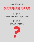 Notebook How to Pass a Sociology Exam: READ THE INSTRUCTIONS START CRYING 7,5x9,25 By Jannette Bloom Cover Image