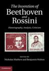 The Invention of Beethoven and Rossini: Historiography, Analysis, Criticism By Nicholas Mathew (Editor), Benjamin Walton (Editor) Cover Image