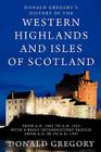 Donald Gregory's History of the Western Highlands and Isles of Scotland from A.D. 1493 to A.D. 1625 with a Brief Introductory Sketch from A.D. 80 to A By Donald Gregory Cover Image