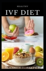 Healthy Ivf Diet: Delicious Recipe To Boost Fertility, Hormones, Improve Health And General Baby Wellness By Elizabeth Clarke Cover Image