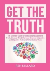 Get the Truth: The Ultimate Guide to Objective and Subjective Truth, Discover The Difference Between Subjective and Objective Truth a By Ren Millard Cover Image