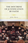 The Doctrine of Justification by Faith Through the Imputation of the Righteousness of Christ Explained, Confirmed, and Vindicated By John Owen, Carl Trueman (Editor) Cover Image
