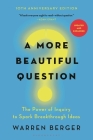 A More Beautiful Question: The Power of Inquiry to Spark Breakthrough Ideas By Warren Berger Cover Image