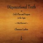 Dispensational Truth or God's Plan and Purpose in the Ages - Fully Illustrated By Clarence Larkin Cover Image