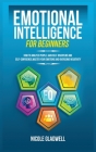 Emotional Intelligence for Beginners: How to Analyze People, Gain Self-Discipline and Self-Confidence, Master Your Emotions and Overcome Negativity Cover Image