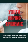 Youth Vaping Epidemic: How Vape And E-Cigarette Make The Youth Addicted: Effects Of Vaping By Toney Dursteler Cover Image