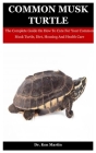 Common Musk Turtle: The Complete Guide On How To Care For Your Common Musk Turtle, Diet, Housing And Health Care By Ken Martin Cover Image