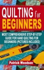 Quilting for Beginners: Most Comprehensive Step-By-Step Guide For Hand Quilting For Beginners (Pictures Included) - (Sewing Patterns, Quilt Pa By Patrick Woodson Cover Image