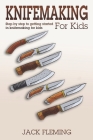 Knife Making for Kids: Step by Step to Getting Started in Knife Making for Kids Cover Image