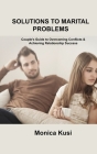 Solutions to Marital Problems: Couple's Guide to Overcoming Conflicts & Achieving Relationship Success By Monica Kusi Cover Image