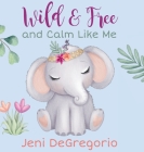 Wild & Free and Calm Like Me By Jeni DeGregorio Cover Image