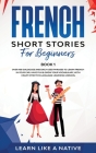 French Short Stories for Beginners Book 1: Over 100 Dialogues and Daily Used Phrases to Learn French in Your Car. Have Fun & Grow Your Vocabulary, wit Cover Image