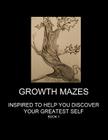 Growth Mazes: Inspired to Help You Discover Your Greatest Self Cover Image