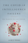 The COVID-19 Intelligence Failure: Why Warning Was Not Enough By Erik J. Dahl Cover Image