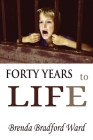 FORTY YEARS to LIFE By Brenda Bradford Ward Cover Image