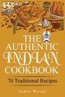 The Authentic Indian Cookbook: 70 Traditional Indian Dishes. The Home Cook's Guide to Traditional Favorites Made Easy and Fast. Cover Image