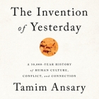 The Invention of Yesterday: A 50,000-Year History of Human Culture, Conflict, and Connection By Tamim Ansary (Read by) Cover Image