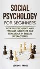 Social Psychology for Beginners: How our thoughts and feelings influence our behaviour in social interactions Cover Image