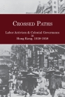 Crossed Paths: Labor Activism and Colonial Governance in Hong Kong, 1938-1958 By Lu Yan Cover Image