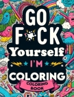 Go F*ck Yourself, I'm Coloring book: Unleash Your Inner Artist, Reclaim Your Peace, and Say Goodbye to Stress Cover Image