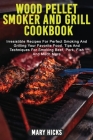Wood Pellet Smoker and Grill Cookbook: Irresistible Recipes For Perfect Smoking And Grilling Your Favorite Food. Tips And Techniques For Smoking Beef, By Mary Hicks Cover Image