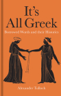 It’s All Greek: Borrowed Words and their Histories By Alexander Tulloch Cover Image