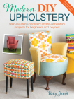 Modern DIY Upholstery: Step-By-Step Upholstery and Reupholstery Projects for Beginners and Beyond Cover Image