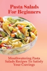 Pasta Salads For Beginners: Mouthwatering Pasta Salads Recipes To Satisfy Your Cravings: The Basics Of Pasta Salads Cooking Cover Image