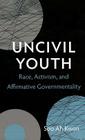 Uncivil Youth: Race, Activism, and Affirmative Governmentality By Soo Ah Kwon Cover Image